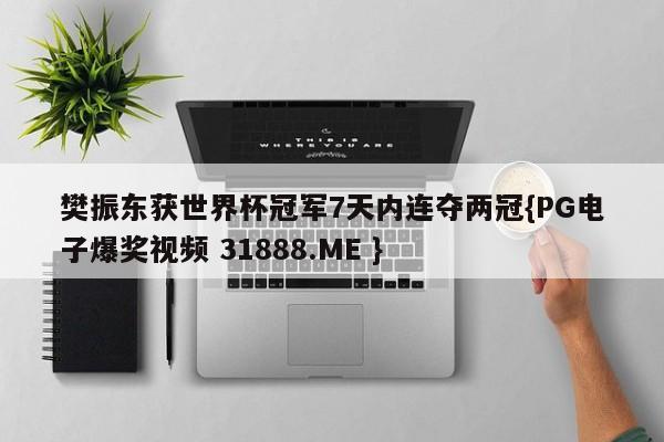 樊振东获世界杯冠军7天内连夺两冠{PG电子爆奖视频 31888.ME }
