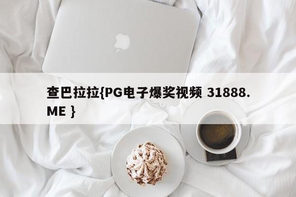 查巴拉拉{PG电子爆奖视频 31888.ME }