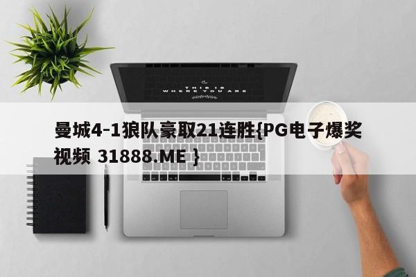 曼城4-1狼队豪取21连胜{PG电子爆奖视频 31888.ME }