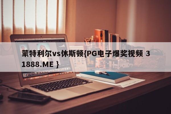 蒙特利尔vs休斯顿{PG电子爆奖视频 31888.ME }