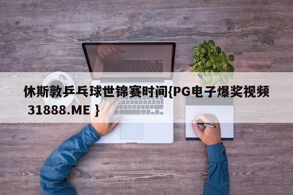 休斯敦乒乓球世锦赛时间{PG电子爆奖视频 31888.ME }