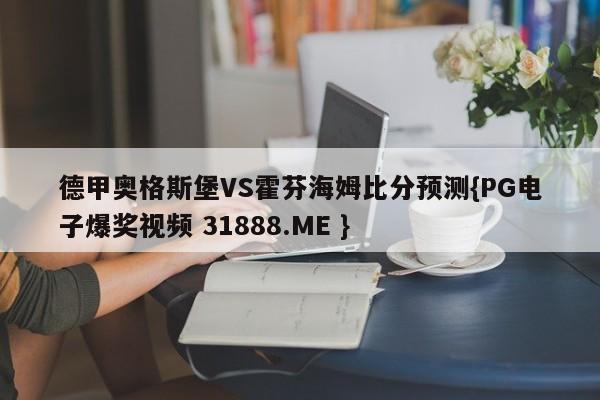 德甲奥格斯堡VS霍芬海姆比分预测{PG电子爆奖视频 31888.ME }