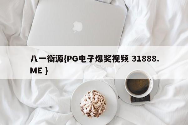 八一衡源{PG电子爆奖视频 31888.ME }