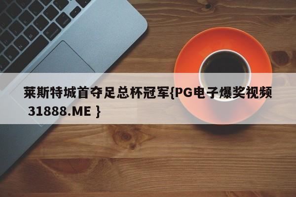 莱斯特城首夺足总杯冠军{PG电子爆奖视频 31888.ME }