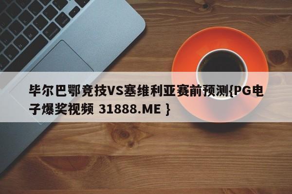 毕尔巴鄂竞技VS塞维利亚赛前预测{PG电子爆奖视频 31888.ME }