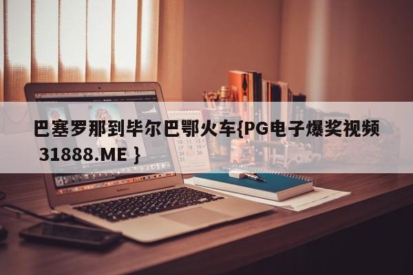 巴塞罗那到毕尔巴鄂火车{PG电子爆奖视频 31888.ME }