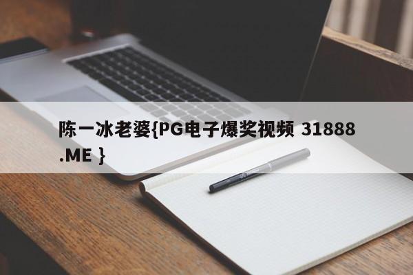 陈一冰老婆{PG电子爆奖视频 31888.ME }