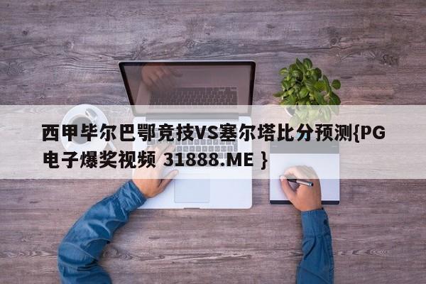 西甲毕尔巴鄂竞技VS塞尔塔比分预测{PG电子爆奖视频 31888.ME }
