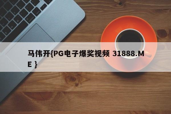 马伟开{PG电子爆奖视频 31888.ME }