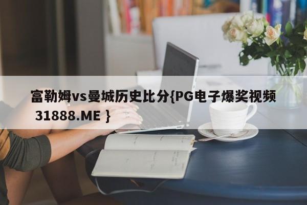 富勒姆vs曼城历史比分{PG电子爆奖视频 31888.ME }