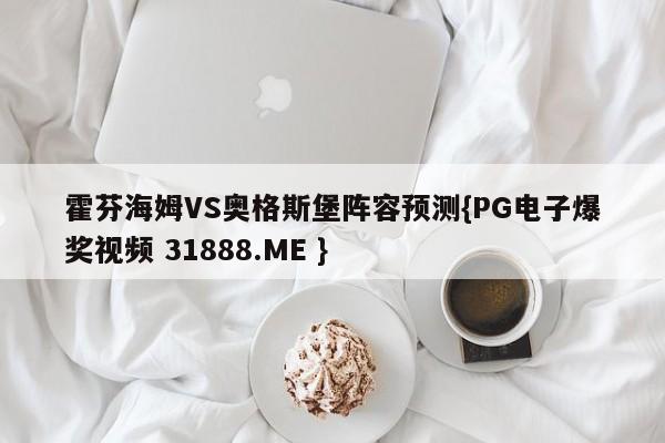 霍芬海姆VS奥格斯堡阵容预测{PG电子爆奖视频 31888.ME }