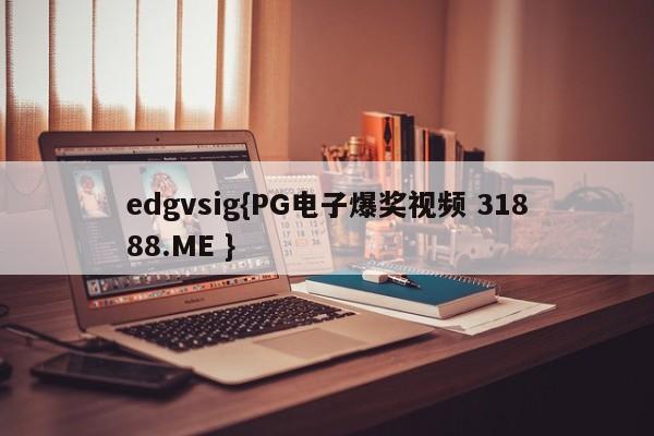 edgvsig{PG电子爆奖视频 31888.ME }