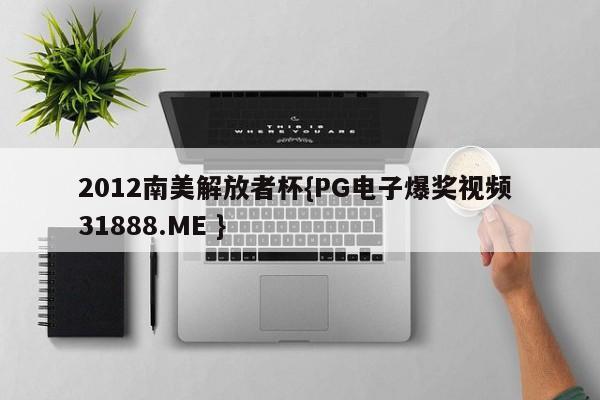 2012南美解放者杯{PG电子爆奖视频 31888.ME }