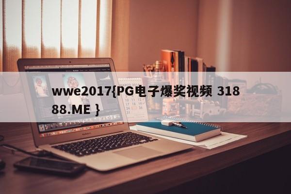 wwe2017{PG电子爆奖视频 31888.ME }