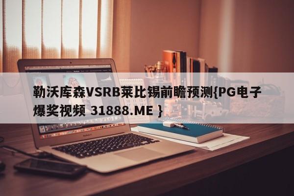 勒沃库森VSRB莱比锡前瞻预测{PG电子爆奖视频 31888.ME }