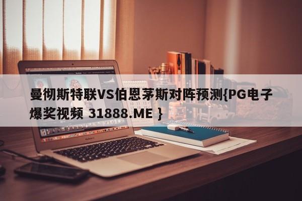 曼彻斯特联VS伯恩茅斯对阵预测{PG电子爆奖视频 31888.ME }