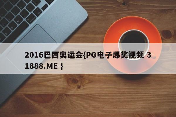 2016巴西奥运会{PG电子爆奖视频 31888.ME }