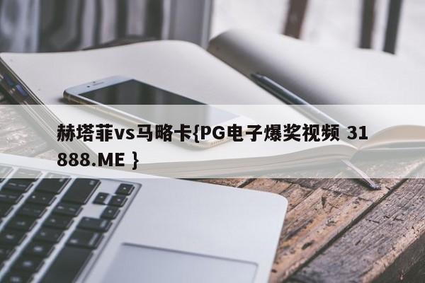 赫塔菲vs马略卡{PG电子爆奖视频 31888.ME }