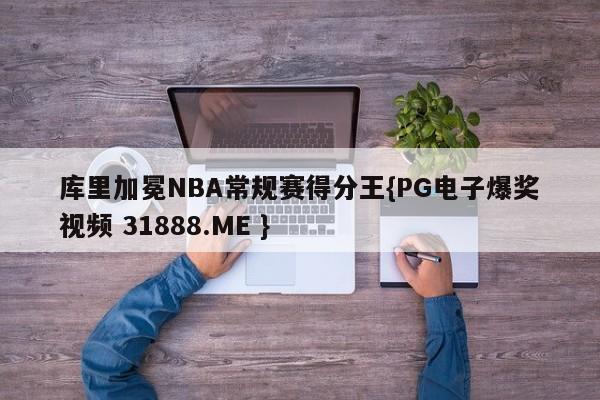 库里加冕NBA常规赛得分王{PG电子爆奖视频 31888.ME }