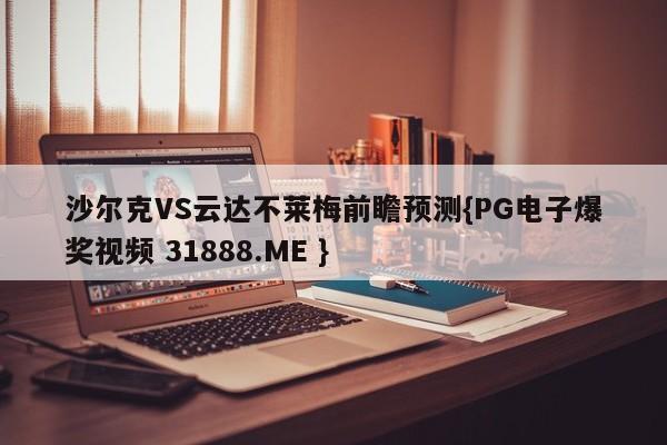 沙尔克VS云达不莱梅前瞻预测{PG电子爆奖视频 31888.ME }