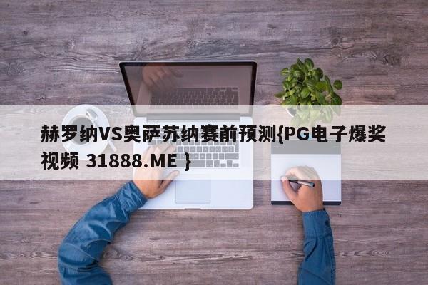 赫罗纳VS奥萨苏纳赛前预测{PG电子爆奖视频 31888.ME }