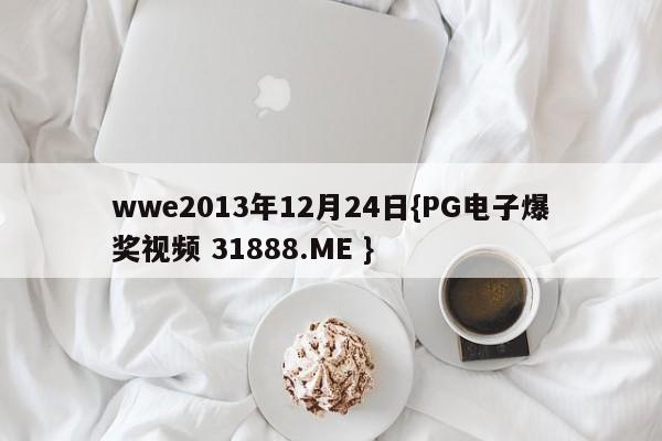 wwe2013年12月24日{PG电子爆奖视频 31888.ME }