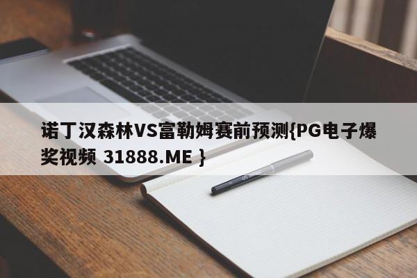 诺丁汉森林VS富勒姆赛前预测{PG电子爆奖视频 31888.ME }