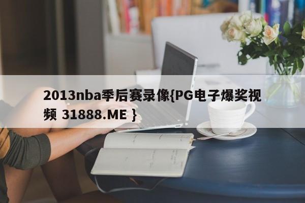 2013nba季后赛录像{PG电子爆奖视频 31888.ME }