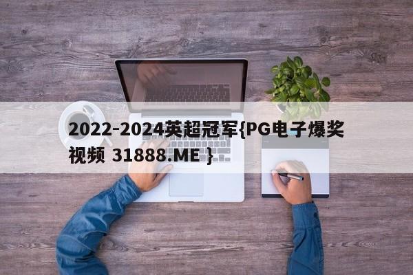 2022-2024英超冠军{PG电子爆奖视频 31888.ME }