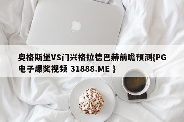 奥格斯堡VS门兴格拉德巴赫前瞻预测{PG电子爆奖视频 31888.ME }