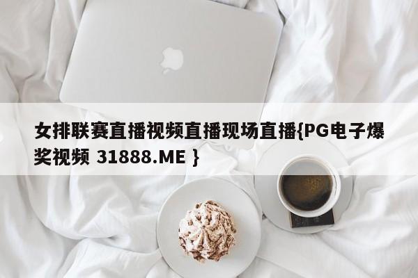 女排联赛直播视频直播现场直播{PG电子爆奖视频 31888.ME }