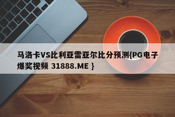 马洛卡VS比利亚雷亚尔比分预测{PG电子爆奖视频 31888.ME }