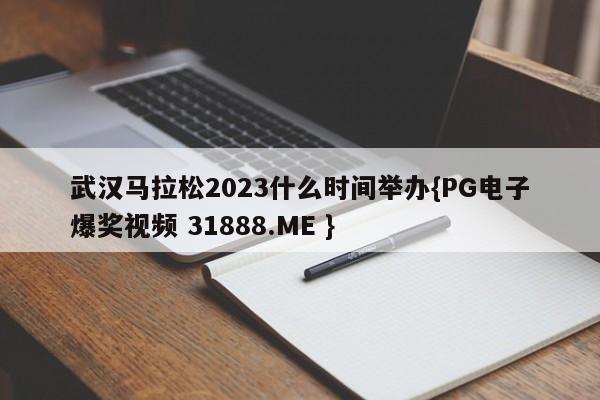 武汉马拉松2023什么时间举办{PG电子爆奖视频 31888.ME }