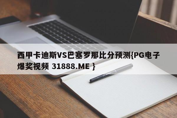 西甲卡迪斯VS巴塞罗那比分预测{PG电子爆奖视频 31888.ME }