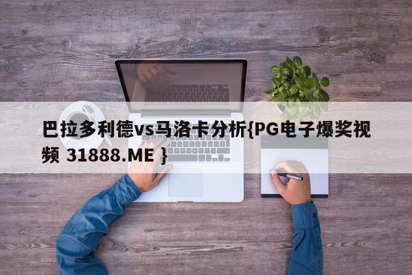 巴拉多利德vs马洛卡分析{PG电子爆奖视频 31888.ME }