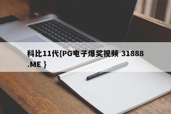 科比11代{PG电子爆奖视频 31888.ME }