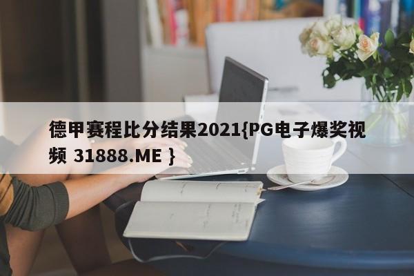 德甲赛程比分结果2021{PG电子爆奖视频 31888.ME }