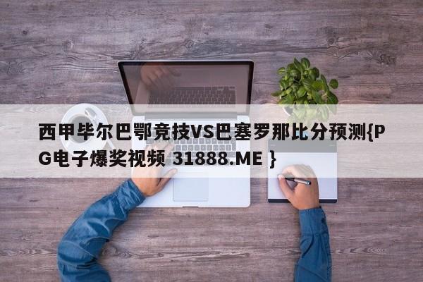 西甲毕尔巴鄂竞技VS巴塞罗那比分预测{PG电子爆奖视频 31888.ME }