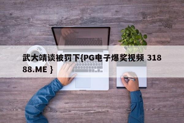 武大靖谈被罚下{PG电子爆奖视频 31888.ME }