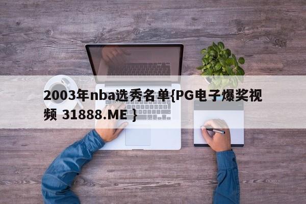 2003年nba选秀名单{PG电子爆奖视频 31888.ME }