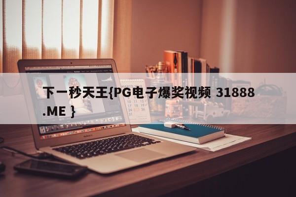 下一秒天王{PG电子爆奖视频 31888.ME }