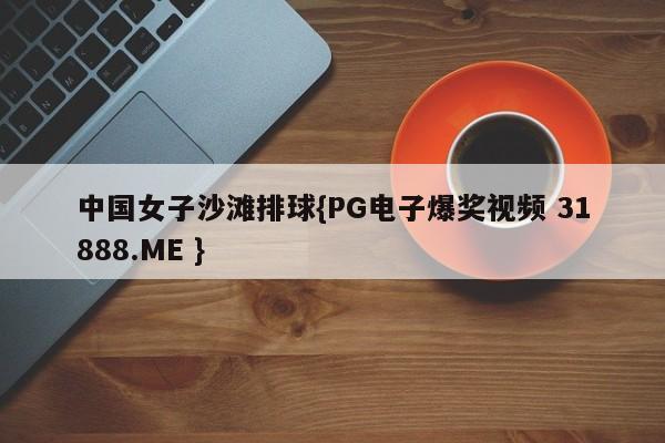 中国女子沙滩排球{PG电子爆奖视频 31888.ME }