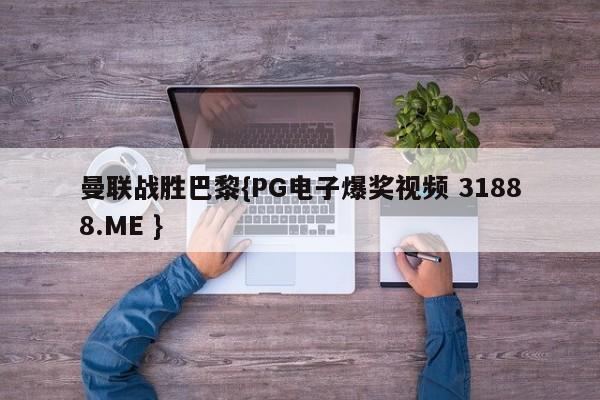 曼联战胜巴黎{PG电子爆奖视频 31888.ME }