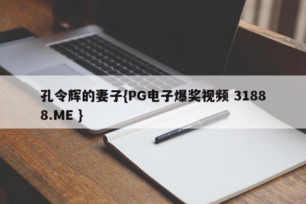 孔令辉的妻子{PG电子爆奖视频 31888.ME }