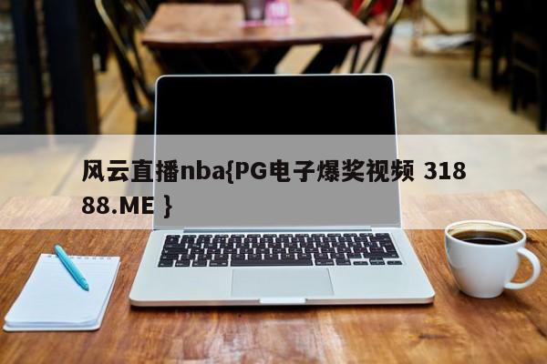 风云直播nba{PG电子爆奖视频 31888.ME }