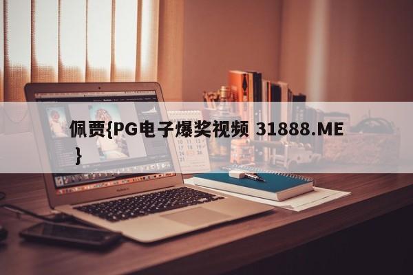佩贾{PG电子爆奖视频 31888.ME }