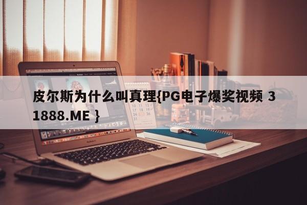 皮尔斯为什么叫真理{PG电子爆奖视频 31888.ME }
