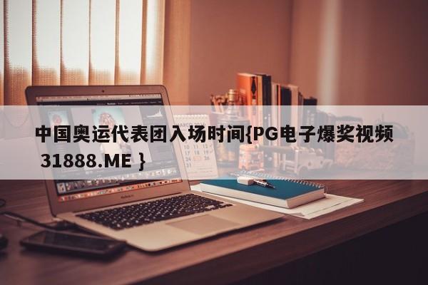 中国奥运代表团入场时间{PG电子爆奖视频 31888.ME }