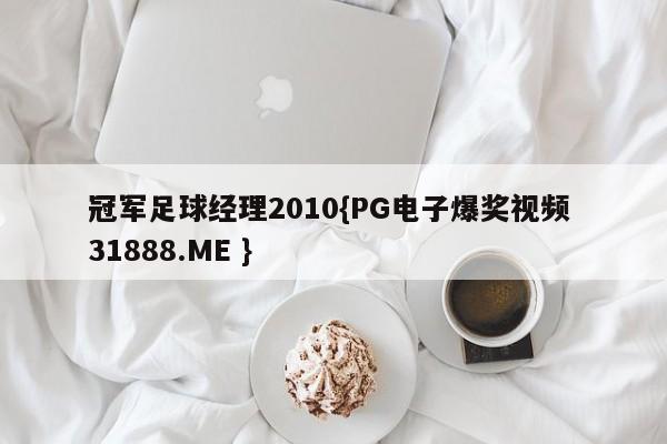 冠军足球经理2010{PG电子爆奖视频 31888.ME }